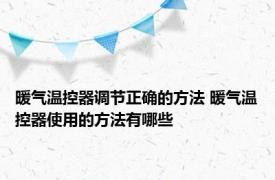 暖气温控器调节正确的方法 暖气温控器使用的方法有哪些