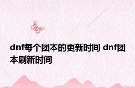 dnf每个团本的更新时间 dnf团本刷新时间