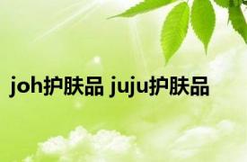 joh护肤品 juju护肤品 