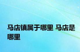 马店镇属于哪里 马店是哪里