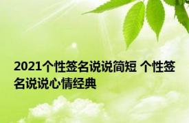 2021个性签名说说简短 个性签名说说心情经典