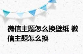 微信主题怎么换壁纸 微信主题怎么换