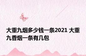 大重九烟多少钱一条2021 大重九香烟一条有几包