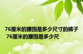 76厘米的腰围是多少尺寸的裤子 76厘米的腰围是多少尺