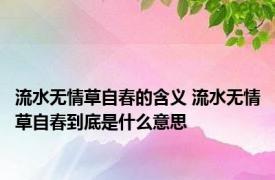 流水无情草自春的含义 流水无情草自春到底是什么意思