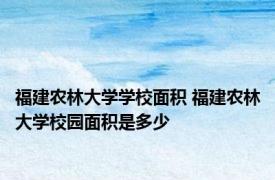 福建农林大学学校面积 福建农林大学校园面积是多少