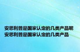 安思利普是国家认定的几类产品呢 安思利普是国家认定的几类产品