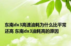 东南dx3高速油耗为什么比平常还高 东南dx3油耗高的原因