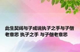 此生契阔与子成说执子之手与子偕老意思 执子之手 与子偕老意思