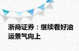 浙商证券：继续看好油运景气向上