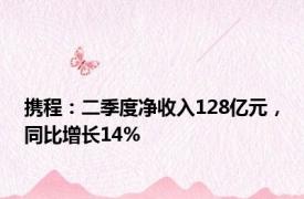 携程：二季度净收入128亿元，同比增长14%