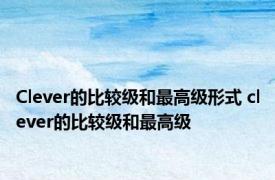 Clever的比较级和最高级形式 clever的比较级和最高级 