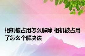 相机被占用怎么解除 相机被占用了怎么个解决法