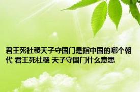 君王死社稷天子守国门是指中国的哪个朝代 君王死社稷 天子守国门什么意思