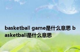 basketball game是什么意思 basketball是什么意思