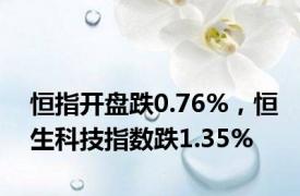 恒指开盘跌0.76%，恒生科技指数跌1.35%