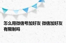 怎么用微信号加好友 微信加好友有限制吗