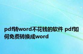 pdf转word不花钱的软件 pdf如何免费转换成word