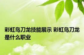 彩虹岛刀龙技能展示 彩虹岛刀龙是什么职业