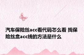 汽车保险丝acc看代码怎么看 找保险丝盒acc线的方法是什么