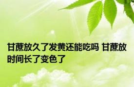 甘蔗放久了发黄还能吃吗 甘蔗放时间长了变色了