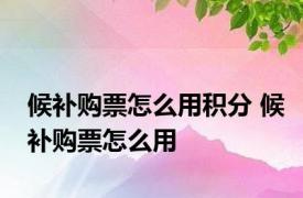 候补购票怎么用积分 候补购票怎么用