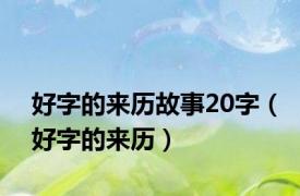 好字的来历故事20字（好字的来历）