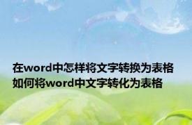 在word中怎样将文字转换为表格 如何将word中文字转化为表格