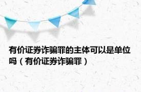 有价证券诈骗罪的主体可以是单位吗（有价证券诈骗罪）