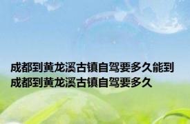 成都到黄龙溪古镇自驾要多久能到 成都到黄龙溪古镇自驾要多久