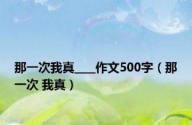 那一次我真____作文500字（那一次 我真）