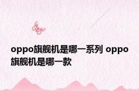 oppo旗舰机是哪一系列 oppo旗舰机是哪一款