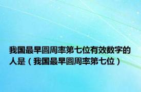 我国最早圆周率第七位有效数字的人是（我国最早圆周率第七位）