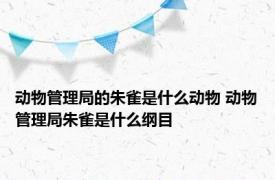 动物管理局的朱雀是什么动物 动物管理局朱雀是什么纲目