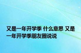 又是一年开学季 什么意思 又是一年开学季朋友圈说说