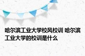 哈尔滨工业大学校风校训 哈尔滨工业大学的校训是什么