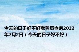 今天的日子好不好老黄历查询2022年7月2日（今天的日子好不好）