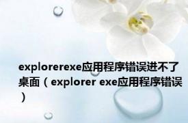 explorerexe应用程序错误进不了桌面（explorer exe应用程序错误）