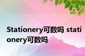 Stationery可数吗 stationery可数吗