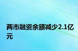 两市融资余额减少2.1亿元