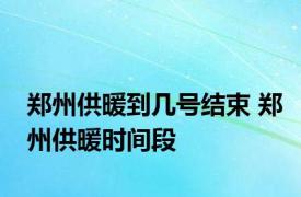 郑州供暖到几号结束 郑州供暖时间段