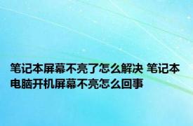 笔记本屏幕不亮了怎么解决 笔记本电脑开机屏幕不亮怎么回事