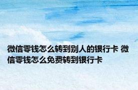 微信零钱怎么转到别人的银行卡 微信零钱怎么免费转到银行卡