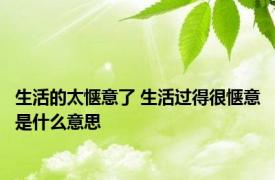 生活的太惬意了 生活过得很惬意是什么意思