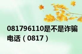 081796110是不是诈骗电话（0817）