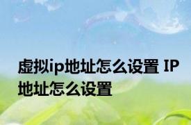 虚拟ip地址怎么设置 IP地址怎么设置