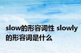 slow的形容词性 slowly的形容词是什么