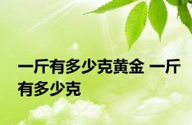 一斤有多少克黄金 一斤有多少克