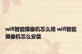 wifi智能摄像机怎么用 wifi智能摄像机怎么安装