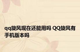 qq旋风现在还能用吗 QQ旋风有手机版本吗